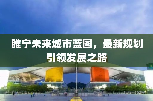 睢宁未来城市蓝图，最新规划引领发展之路