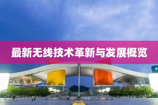 最新无线技术革新与发展概览