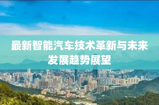最新智能汽车技术革新与未来发展趋势展望