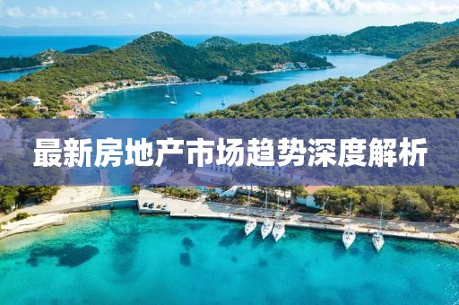 最新房地产市场趋势深度解析