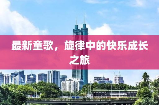 最新童歌，旋律中的快乐成长之旅