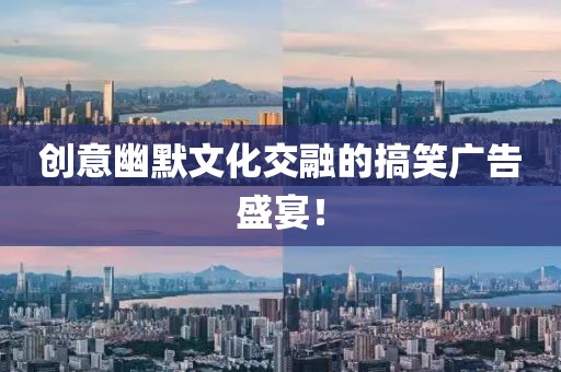 创意幽默文化交融的搞笑广告盛宴！