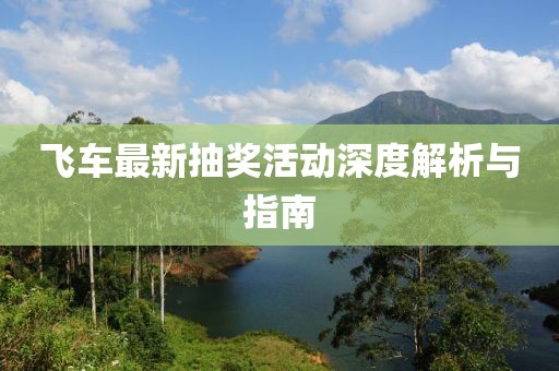 飞车最新抽奖活动深度解析与指南