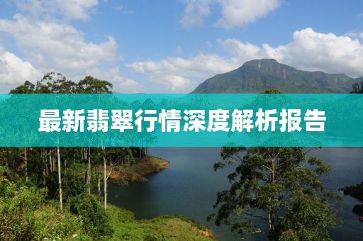 最新翡翠行情深度解析报告