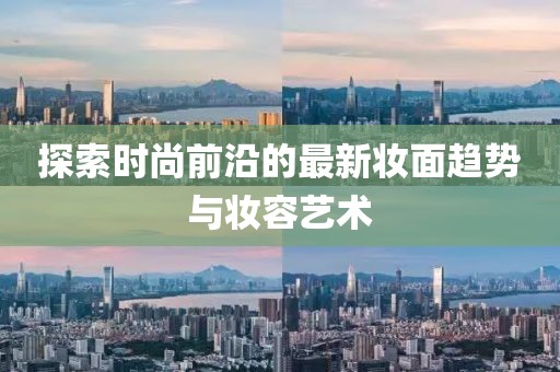 探索时尚前沿的最新妆面趋势与妆容艺术