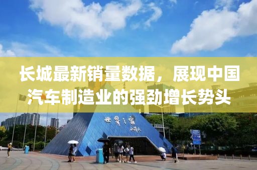 长城最新销量数据，展现中国汽车制造业的强劲增长势头