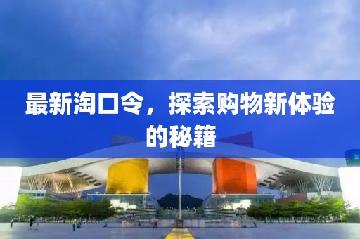 最新淘口令，探索购物新体验的秘籍
