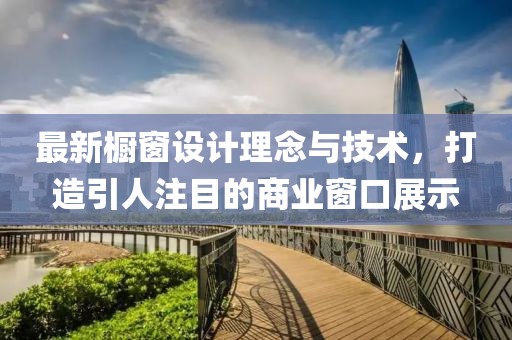 最新橱窗设计理念与技术，打造引人注目的商业窗口展示