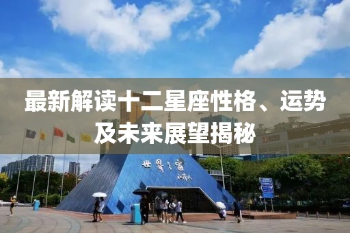 最新解读十二星座性格、运势及未来展望揭秘