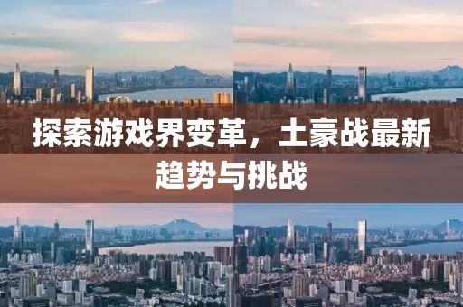 探索游戏界变革，土豪战最新趋势与挑战