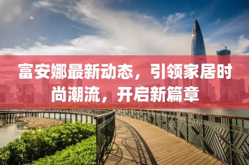 富安娜最新动态，引领家居时尚潮流，开启新篇章