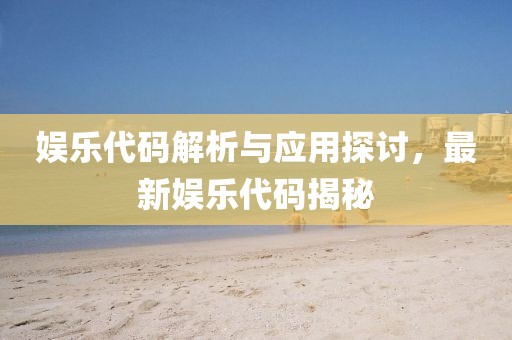 娱乐代码解析与应用探讨，最新娱乐代码揭秘
