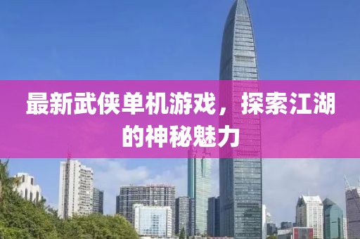 最新武侠单机游戏，探索江湖的神秘魅力