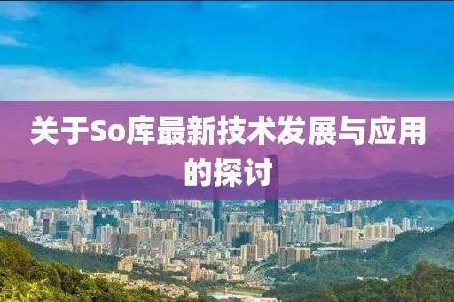 关于So库最新技术发展与应用的探讨