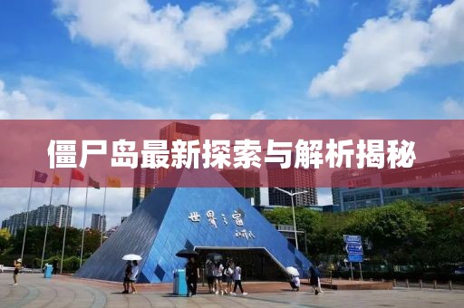 僵尸岛最新探索与解析揭秘