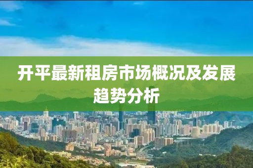 开平最新租房市场概况及发展趋势分析