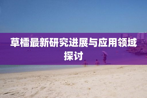 草檑最新研究进展与应用领域探讨