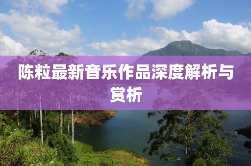 陈粒最新音乐作品深度解析与赏析