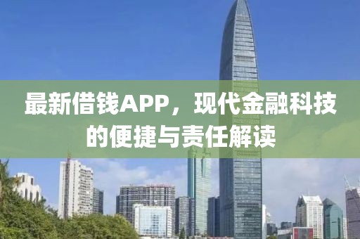 最新借钱APP，现代金融科技的便捷与责任解读