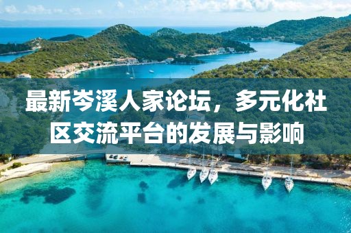 最新岑溪人家论坛，多元化社区交流平台的发展与影响