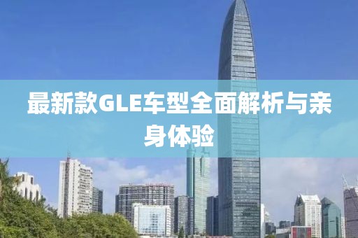 最新款GLE车型全面解析与亲身体验