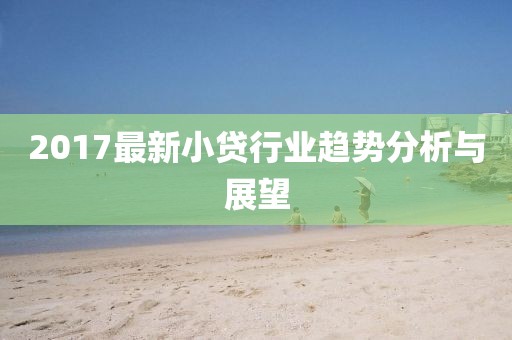2017最新小贷行业趋势分析与展望
