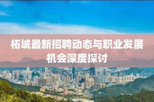 柘城最新招聘动态与职业发展机会深度探讨
