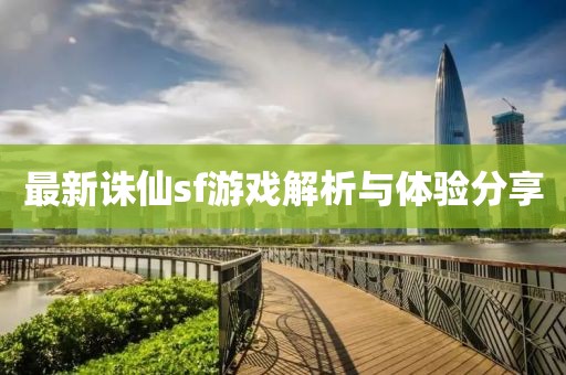 最新诛仙sf游戏解析与体验分享