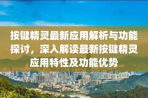 按键精灵最新应用解析与功能探讨，深入解读最新按键精灵应用特性及功能优势
