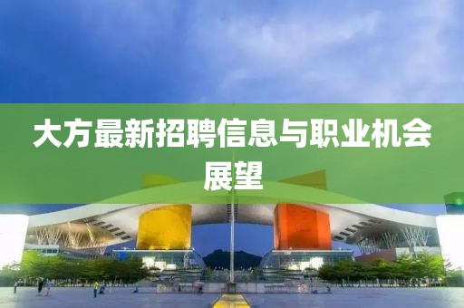 大方最新招聘信息与职业机会展望