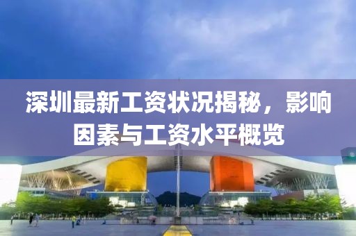 深圳最新工资状况揭秘，影响因素与工资水平概览