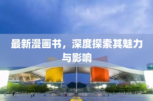最新漫画书，深度探索其魅力与影响