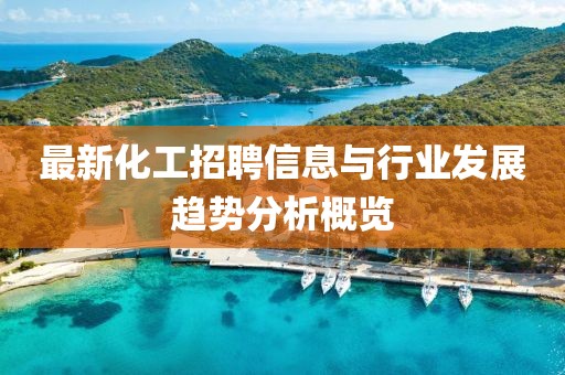 最新化工招聘信息与行业发展趋势分析概览