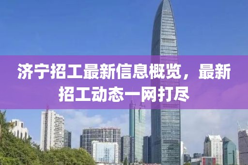 济宁招工最新信息概览，最新招工动态一网打尽