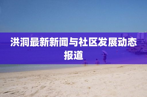 洪洞最新新闻与社区发展动态报道