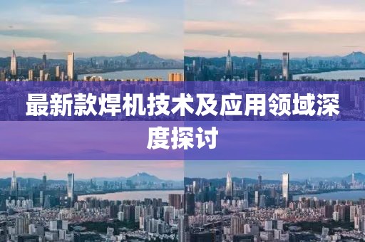 最新款焊机技术及应用领域深度探讨
