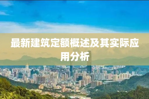 最新建筑定额概述及其实际应用分析