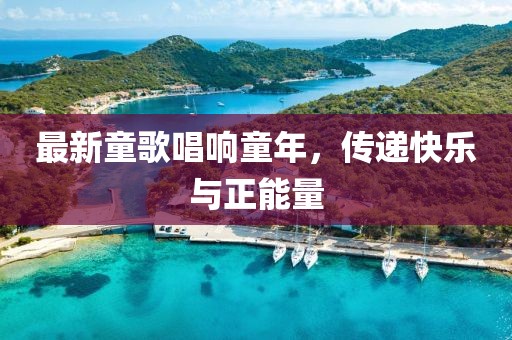 最新童歌唱响童年，传递快乐与正能量
