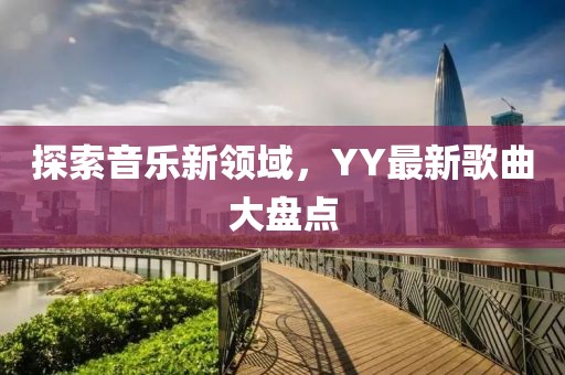 探索音乐新领域，YY最新歌曲大盘点