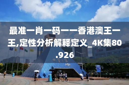 最准一肖一码一一香港澳王一王,定性分析解释定义_4K集80.926