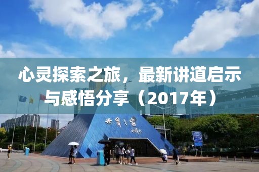 心灵探索之旅，最新讲道启示与感悟分享（2017年）