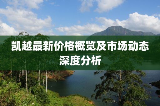 凯越最新价格概览及市场动态深度分析