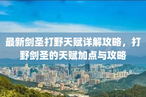 最新剑圣打野天赋详解攻略，打野剑圣的天赋加点与攻略