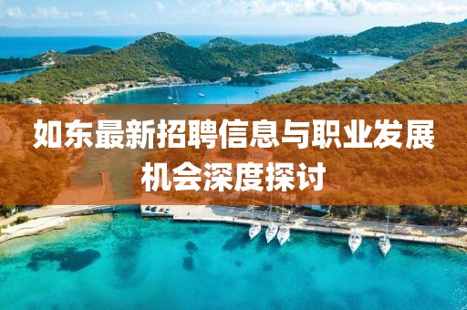 如东最新招聘信息与职业发展机会深度探讨