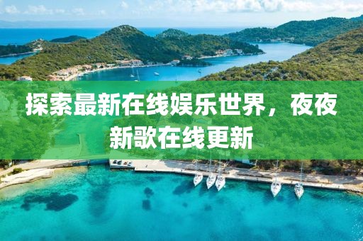 探索最新在线娱乐世界，夜夜新歌在线更新