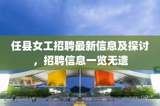 任县女工招聘最新信息及探讨，招聘信息一览无遗