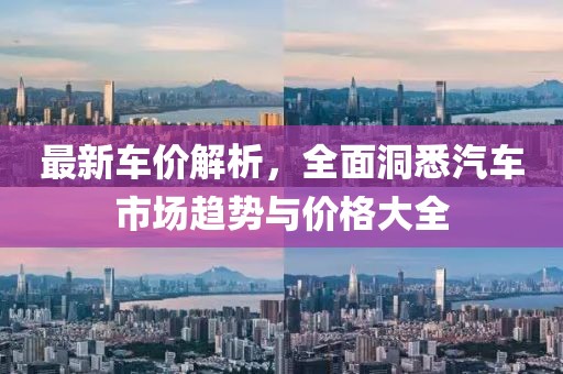 最新车价解析，全面洞悉汽车市场趋势与价格大全