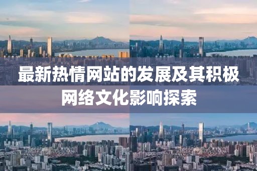 最新热情网站的发展及其积极网络文化影响探索