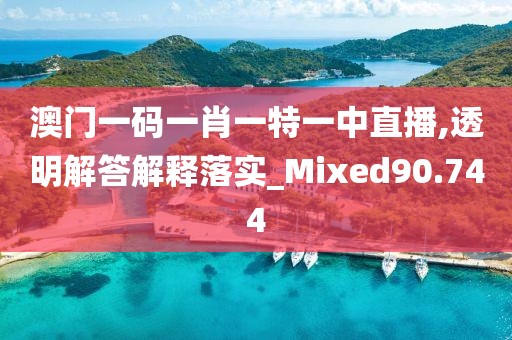 澳门一码一肖一特一中直播,透明解答解释落实_Mixed90.744
