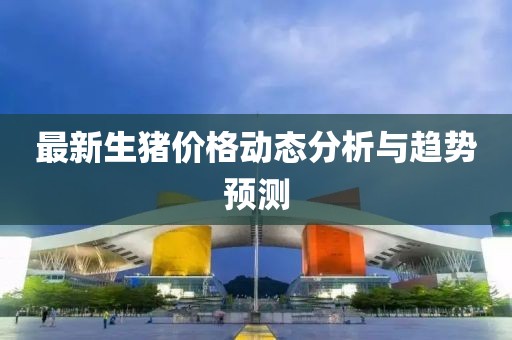 最新生猪价格动态分析与趋势预测